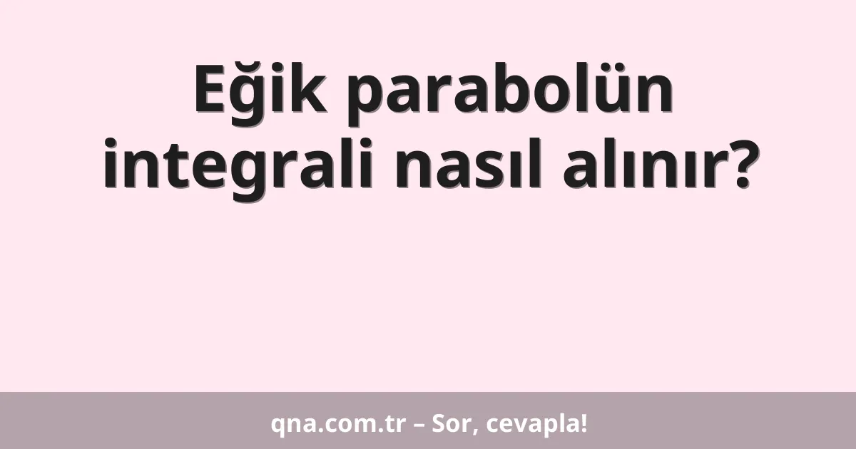 Eğik parabolün integrali nasıl alınır?