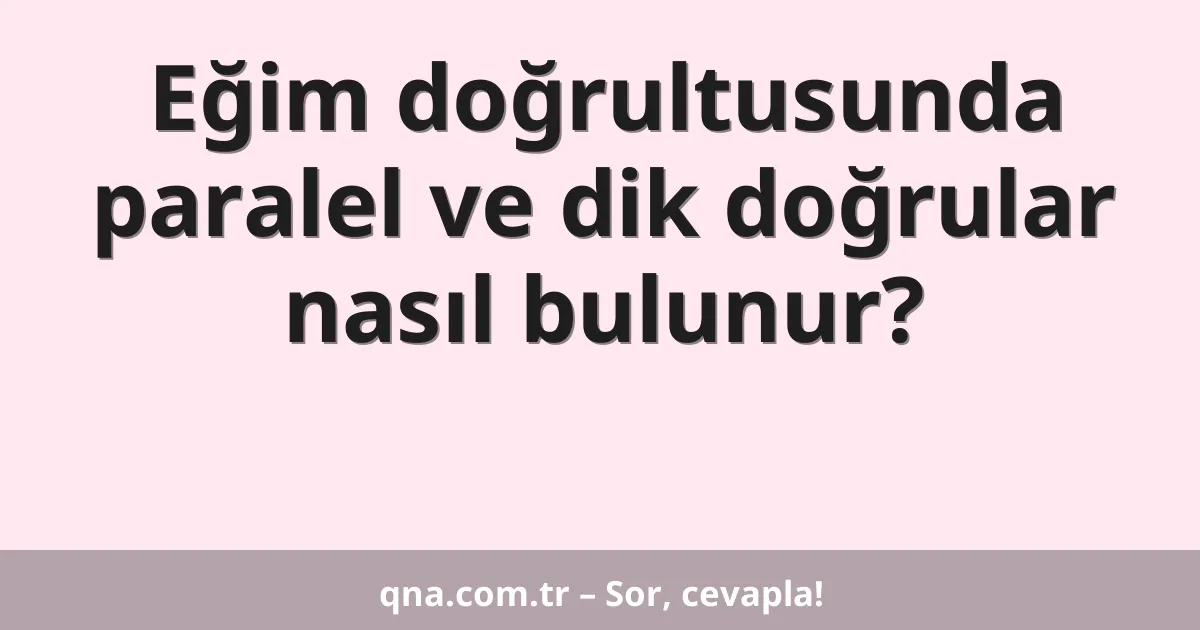 Eğim doğrultusunda paralel ve dik doğrular nasıl bulunur?