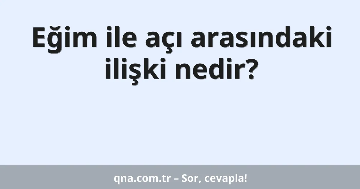Eğim ile açı arasındaki ilişki nedir?