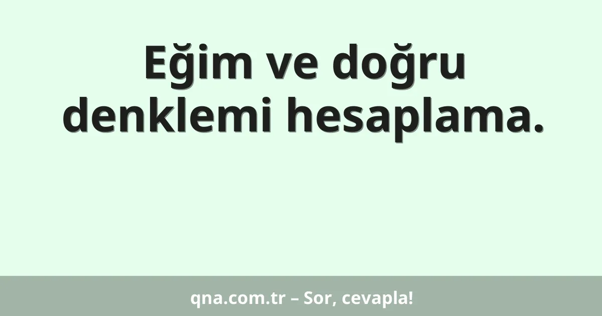 Eğim ve doğru denklemi hesaplama.