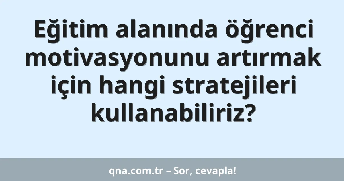 Eğitim alanında öğrenci motivasyonunu artırmak için hangi stratejileri kullanabiliriz?