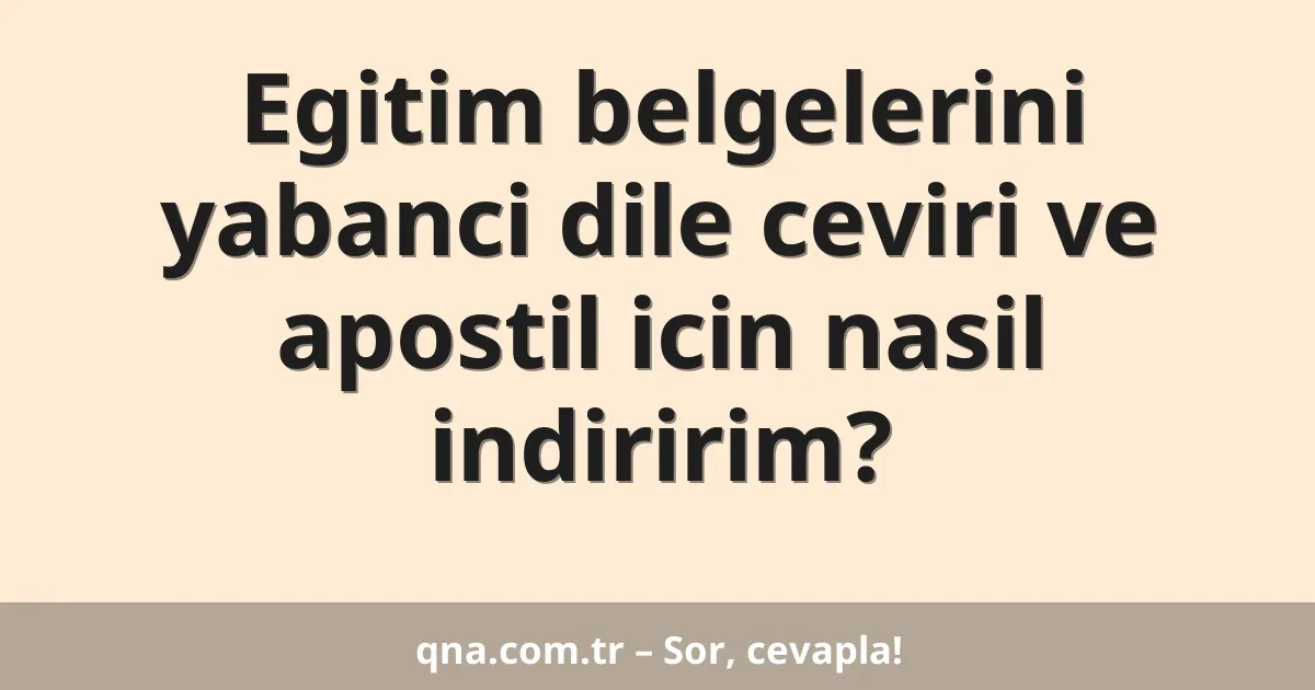 Egitim belgelerini yabanci dile ceviri ve apostil icin nasil indiririm?