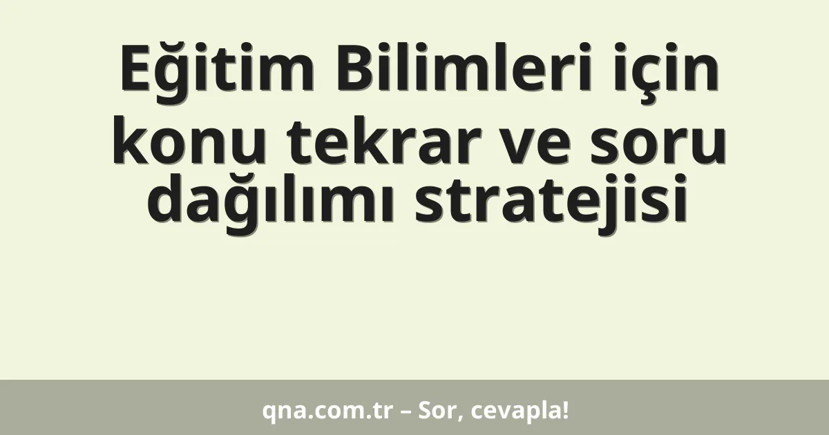 Eğitim Bilimleri için konu tekrar ve soru dağılımı stratejisi