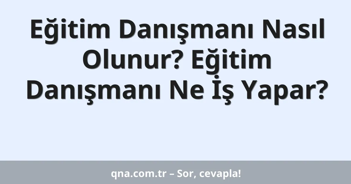 Eğitim Danışmanı Nasıl Olunur? Eğitim Danışmanı Ne İş Yapar?