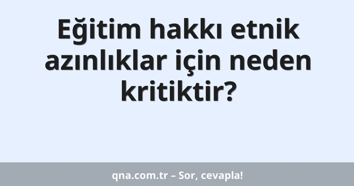 Eğitim hakkı etnik azınlıklar için neden kritiktir?