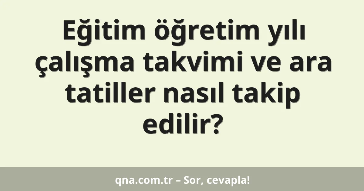 Eğitim öğretim yılı çalışma takvimi ve ara tatiller nasıl takip edilir?