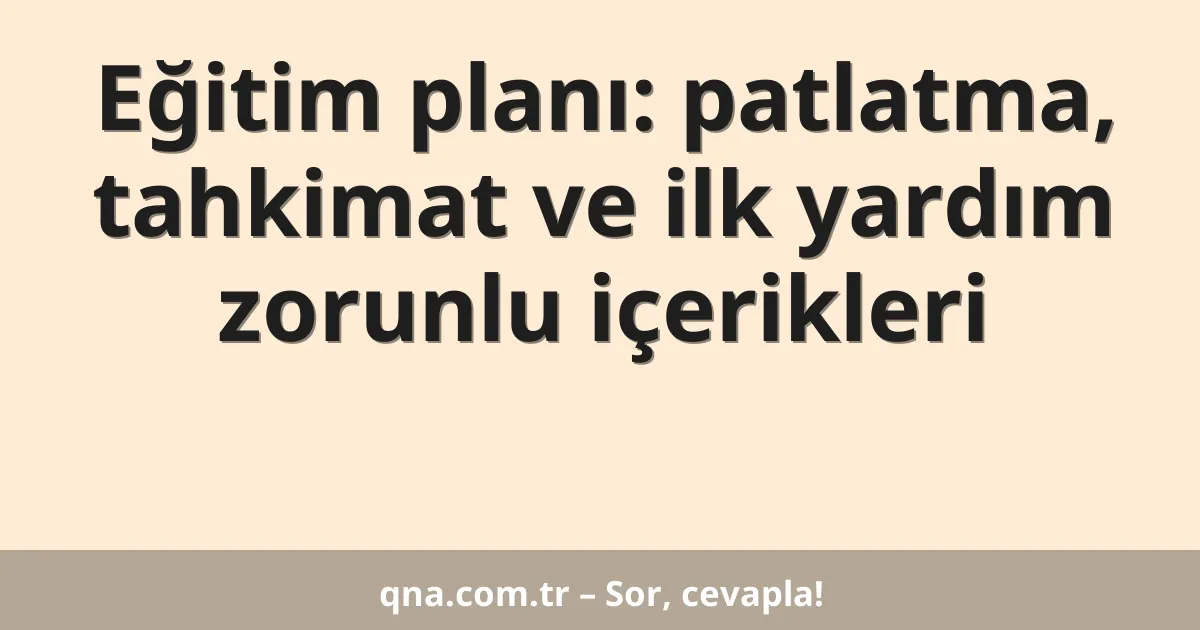 Eğitim planı: patlatma, tahkimat ve ilk yardım zorunlu içerikleri