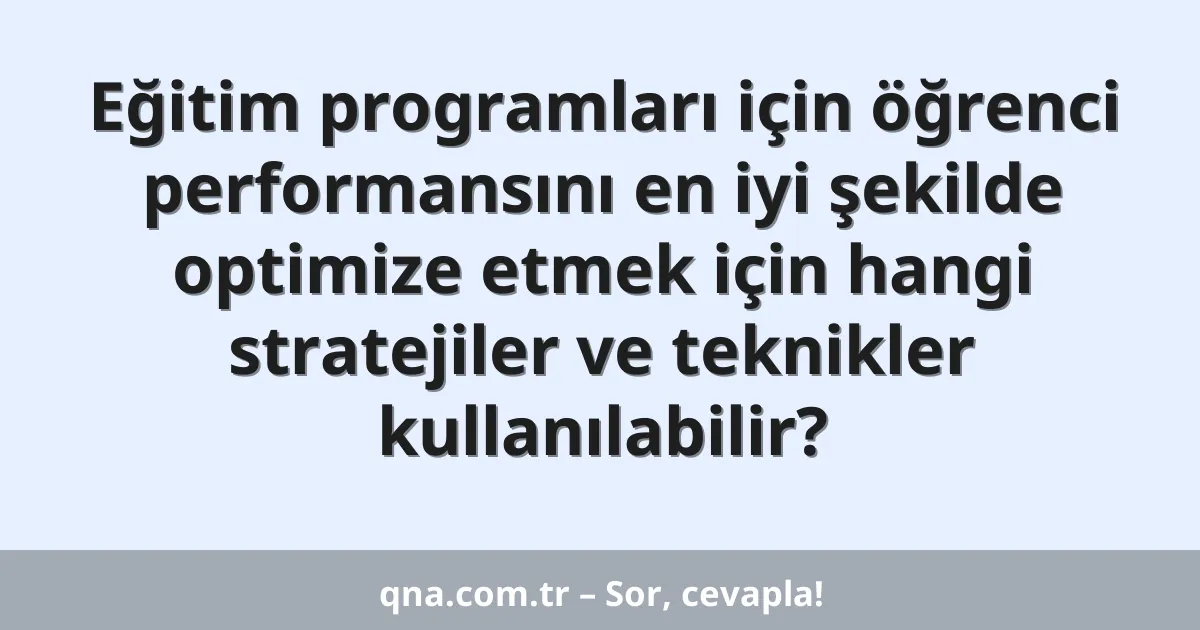 Eğitim programları için öğrenci performansını en iyi şekilde optimize etmek için hangi stratejiler ve teknikler kullanılabilir?