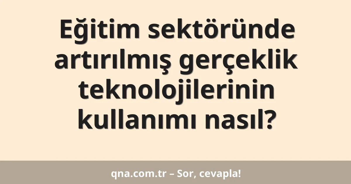 Eğitim sektöründe artırılmış gerçeklik teknolojilerinin kullanımı nasıl?