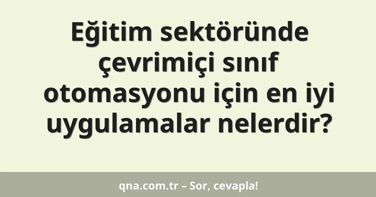 Eğitim sektöründe çevrimiçi sınıf otomasyonu için en iyi uygulamalar nelerdir?