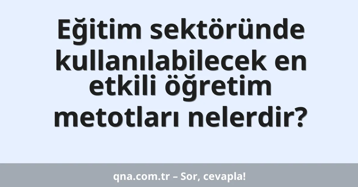 Eğitim sektöründe kullanılabilecek en etkili öğretim metotları nelerdir?