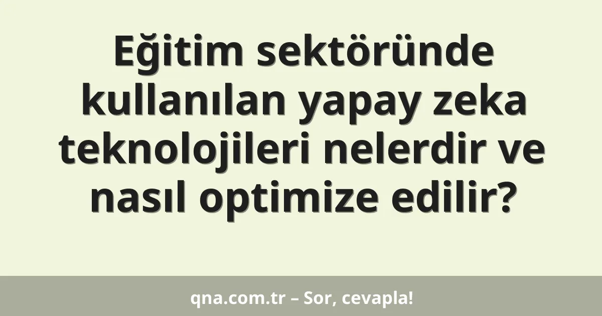 Eğitim sektöründe kullanılan yapay zeka teknolojileri nelerdir ve nasıl optimize edilir?