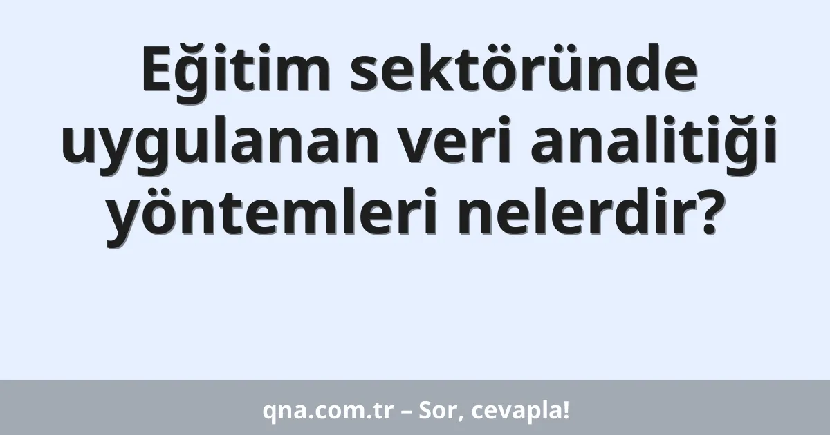Eğitim sektöründe uygulanan veri analitiği yöntemleri nelerdir?