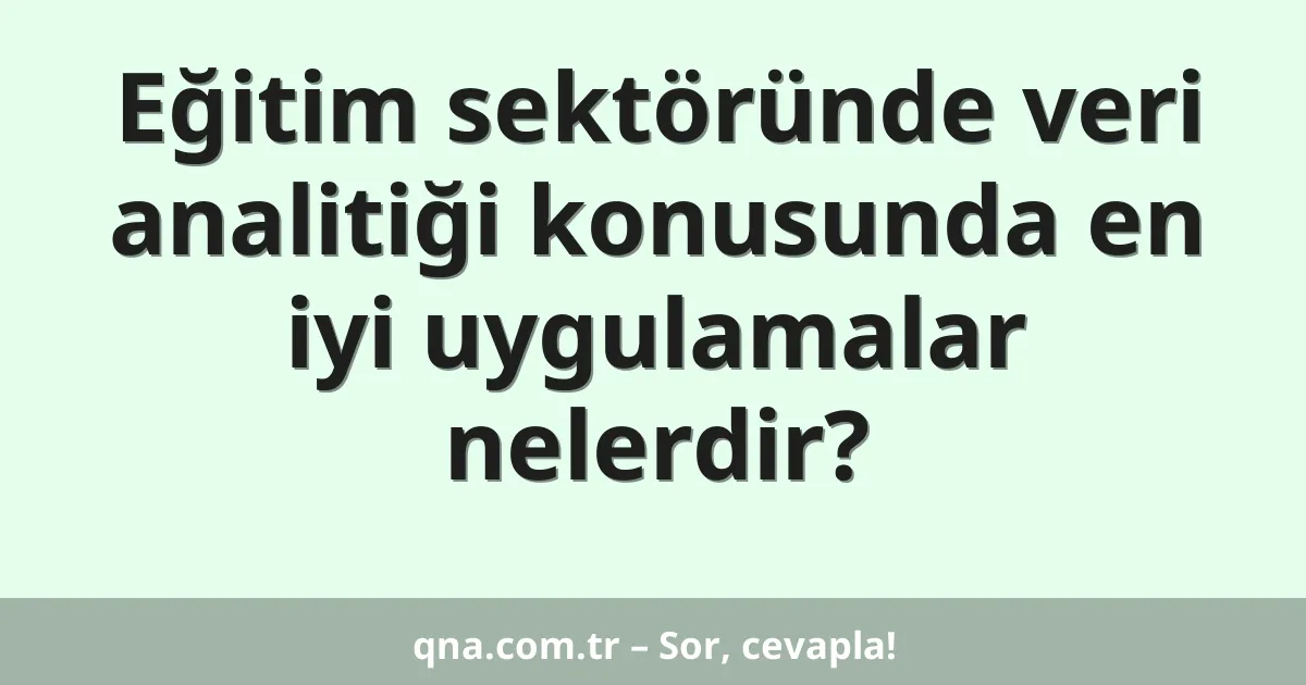 Eğitim sektöründe veri analitiği konusunda en iyi uygulamalar nelerdir?