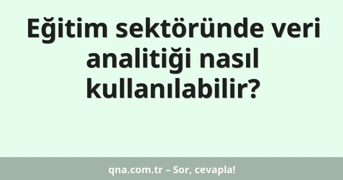 Eğitim sektöründe veri analitiği nasıl kullanılabilir?