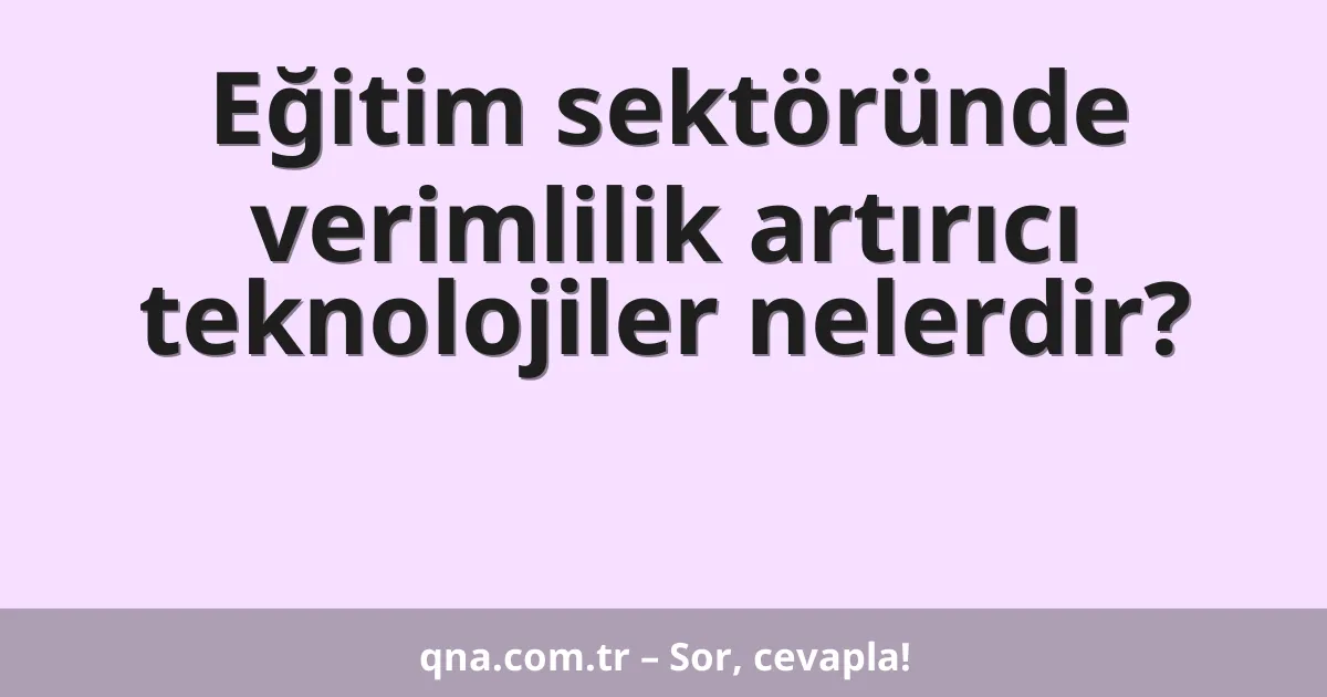 Eğitim sektöründe verimlilik artırıcı teknolojiler nelerdir?