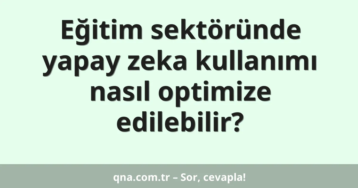 Eğitim sektöründe yapay zeka kullanımı nasıl optimize edilebilir?