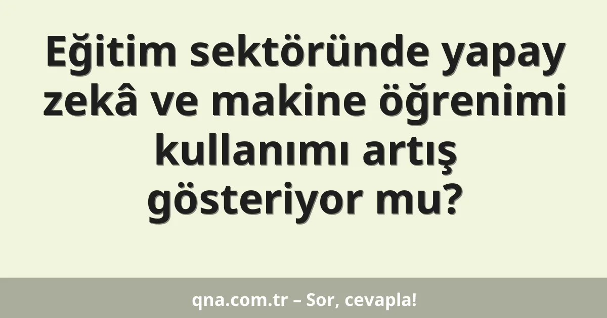 Eğitim sektöründe yapay zekâ ve makine öğrenimi kullanımı artış gösteriyor mu?