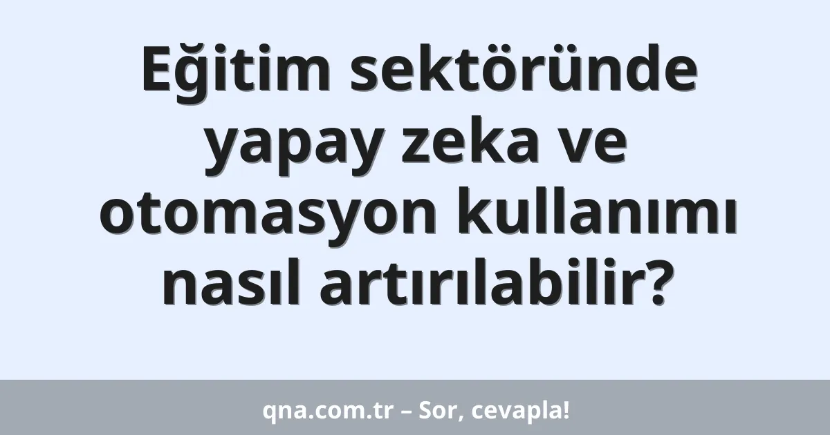 Eğitim sektöründe yapay zeka ve otomasyon kullanımı nasıl artırılabilir?