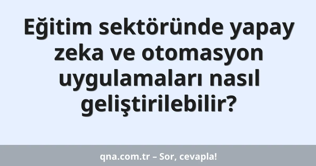 Eğitim sektöründe yapay zeka ve otomasyon uygulamaları nasıl geliştirilebilir?