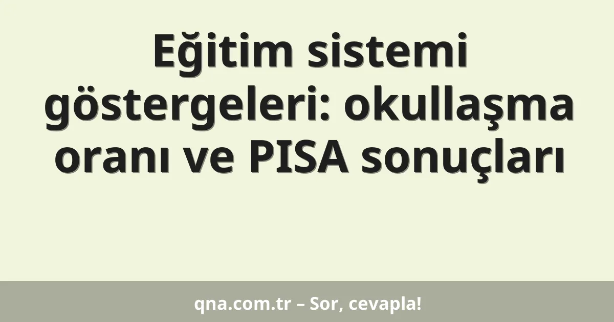 Eğitim sistemi göstergeleri: okullaşma oranı ve PISA sonuçları