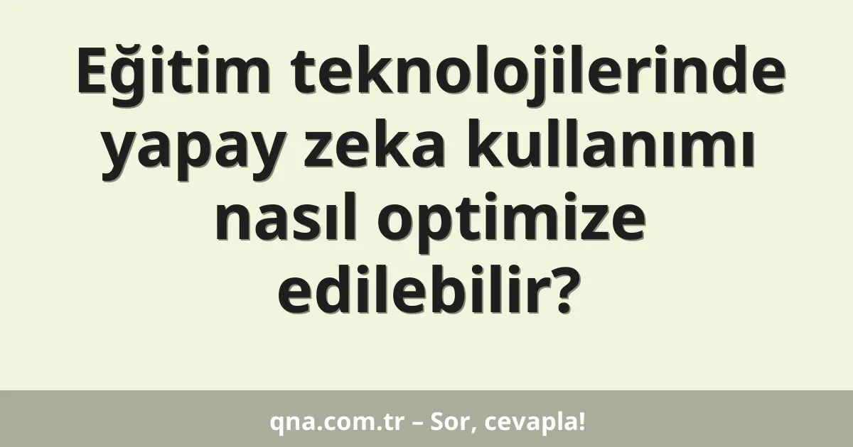 Eğitim teknolojilerinde yapay zeka kullanımı nasıl optimize edilebilir?