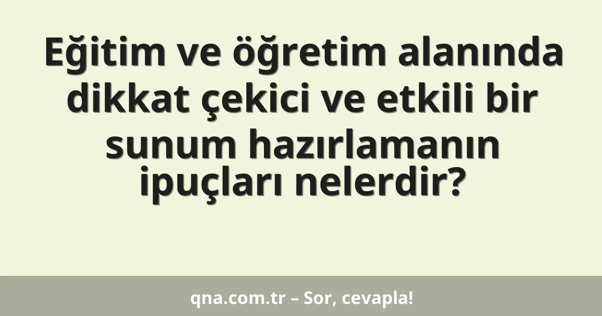 Eğitim ve öğretim alanında dikkat çekici ve etkili bir sunum hazırlamanın ipuçları nelerdir?