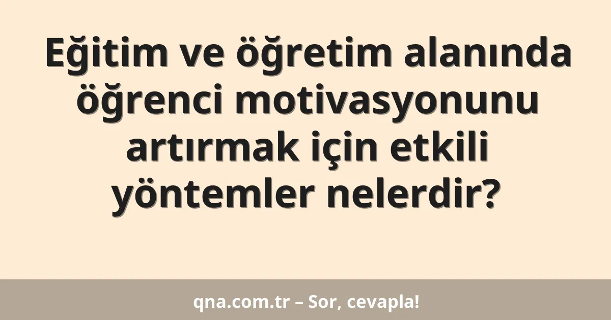 Eğitim ve öğretim alanında öğrenci motivasyonunu artırmak için etkili yöntemler nelerdir?