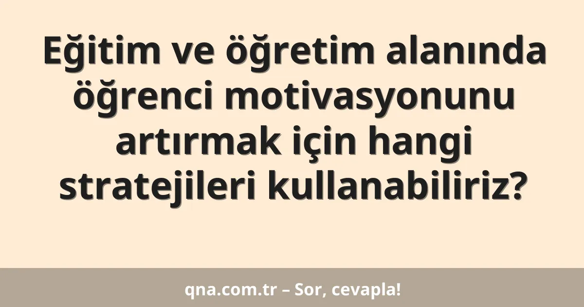 Eğitim ve öğretim alanında öğrenci motivasyonunu artırmak için hangi stratejileri kullanabiliriz?