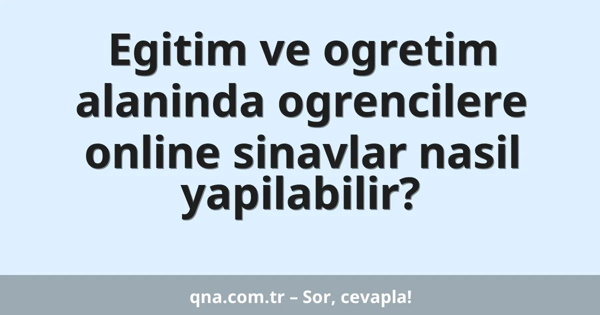 Egitim ve ogretim alaninda ogrencilere online sinavlar nasil yapilabilir?