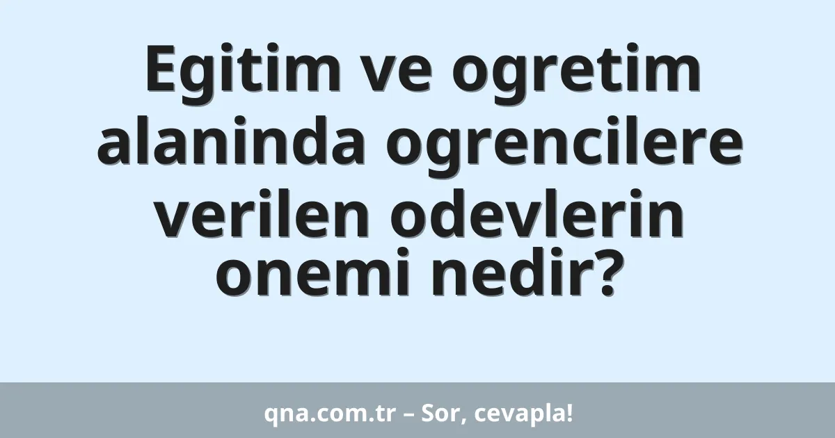 Egitim ve ogretim alaninda ogrencilere verilen odevlerin onemi nedir?