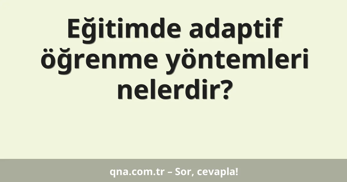 Eğitim ve öğretimde adaptif öğrenme yöntemleri nelerdir?