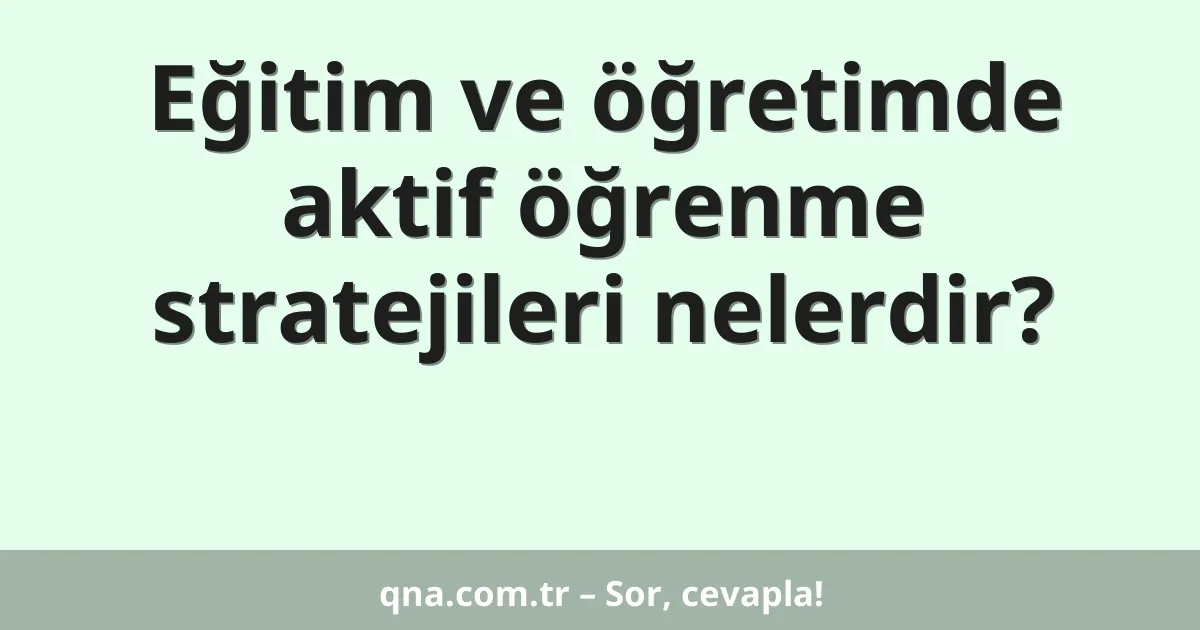 Eğitim ve öğretimde aktif öğrenme stratejileri nelerdir?