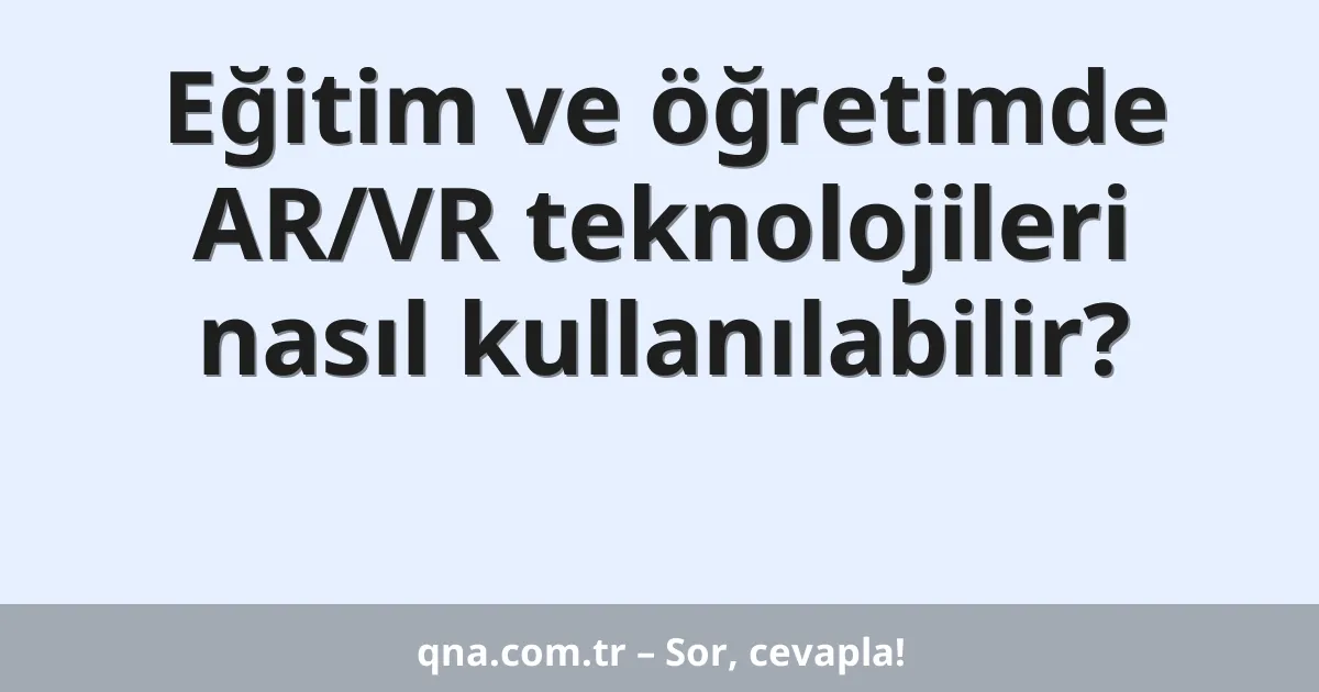 Eğitim ve öğretimde AR/VR teknolojileri nasıl kullanılabilir?