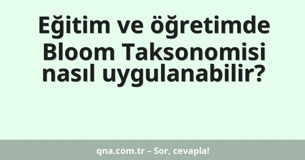 Eğitim ve öğretimde Bloom Taksonomisi nasıl uygulanabilir?