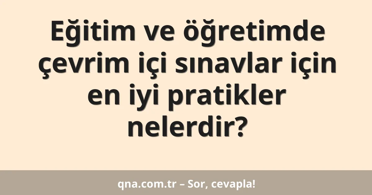 Eğitim ve öğretimde çevrim içi sınavlar için en iyi pratikler nelerdir?
