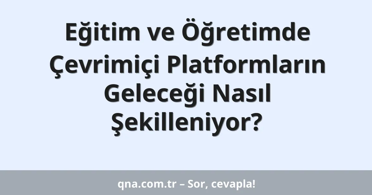 Eğitim ve Öğretimde Çevrimiçi Platformların Geleceği Nasıl Şekilleniyor?
