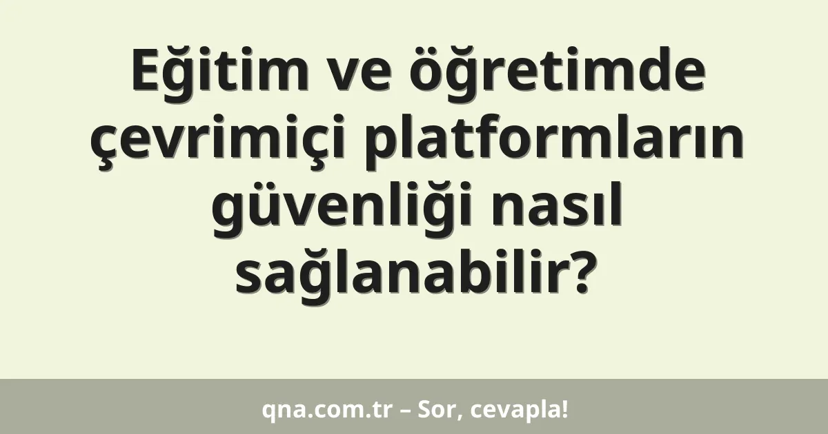 Eğitim ve öğretimde çevrimiçi platformların güvenliği nasıl sağlanabilir?