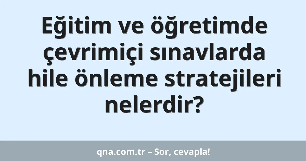 Eğitim ve öğretimde çevrimiçi sınavlarda hile önleme stratejileri nelerdir?