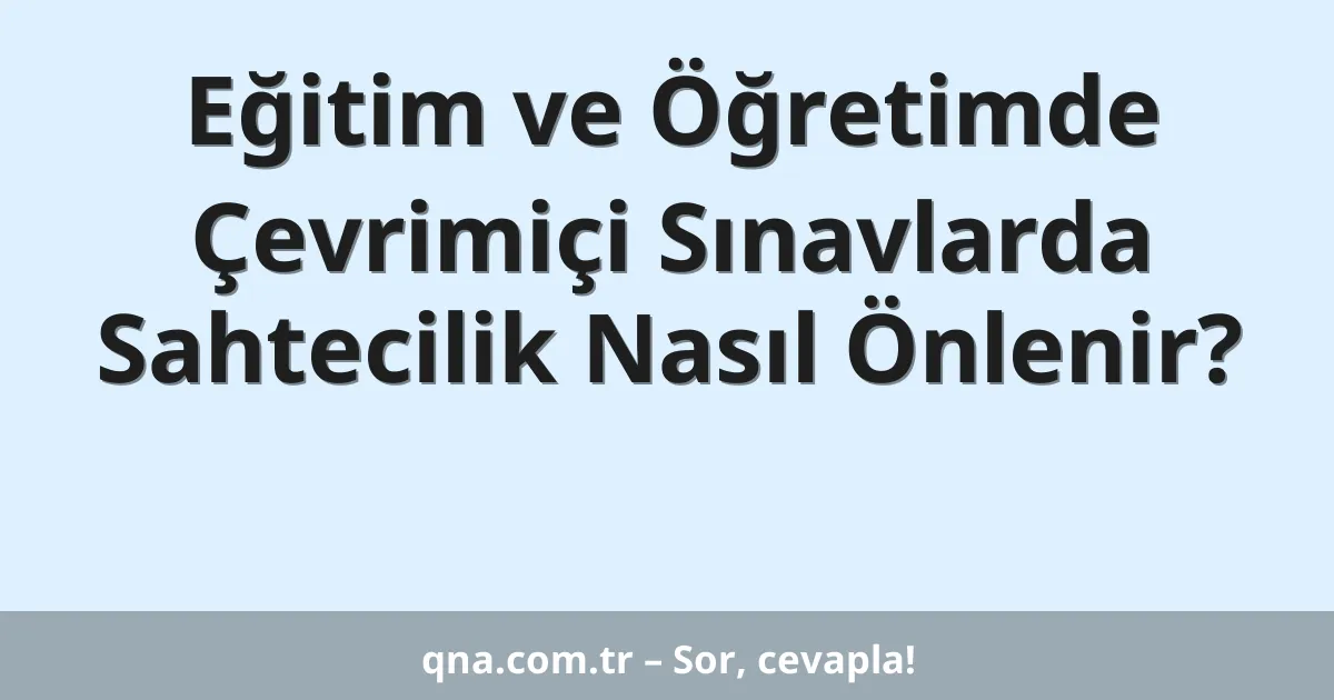 Eğitim ve Öğretimde Çevrimiçi Sınavlarda Sahtecilik Nasıl Önlenir?