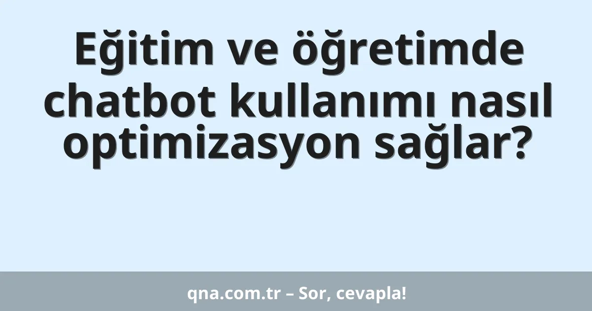 Eğitim ve öğretimde chatbot kullanımı nasıl optimizasyon sağlar?