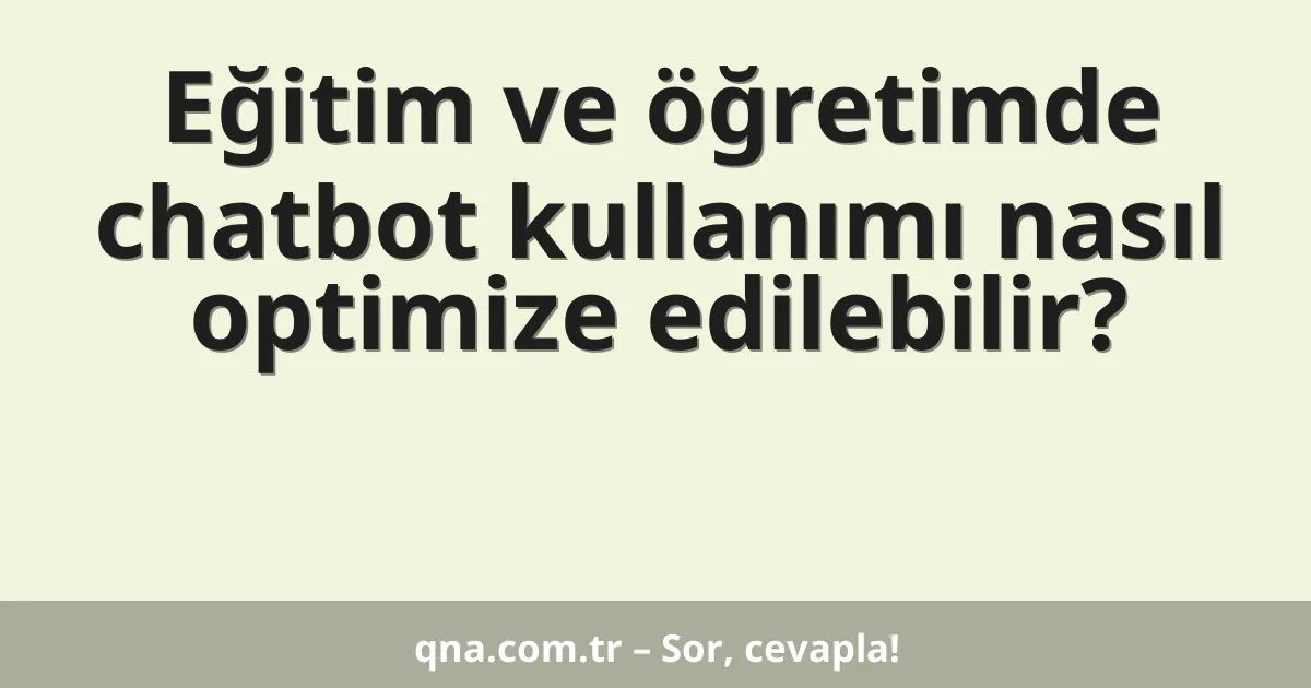 Eğitim ve öğretimde chatbot kullanımı nasıl optimize edilebilir?