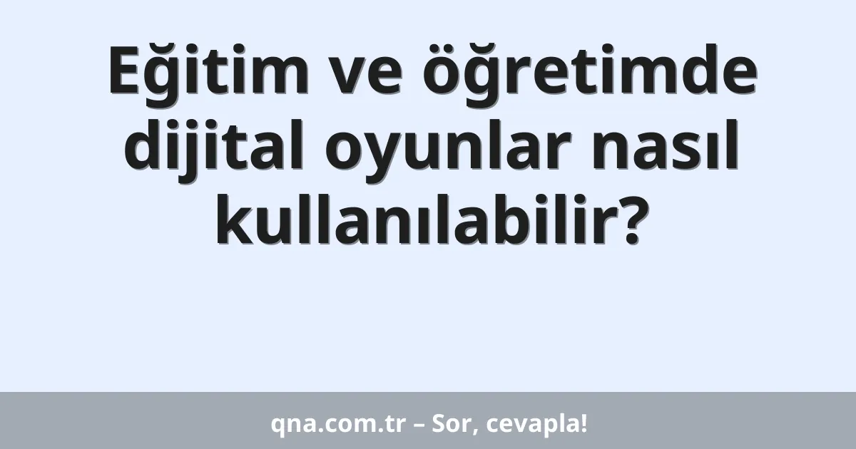 Eğitim ve öğretimde dijital oyunlar nasıl kullanılabilir?