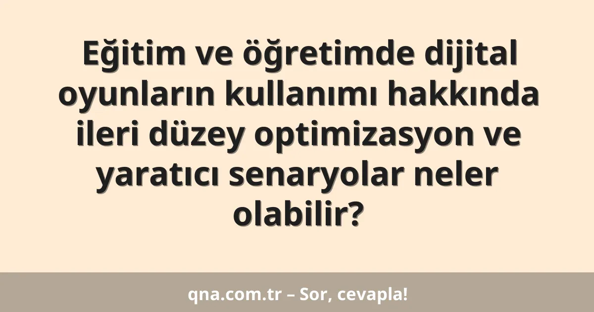 Eğitim ve öğretimde dijital oyunların kullanımı hakkında ileri düzey optimizasyon ve yaratıcı senaryolar neler olabilir?
