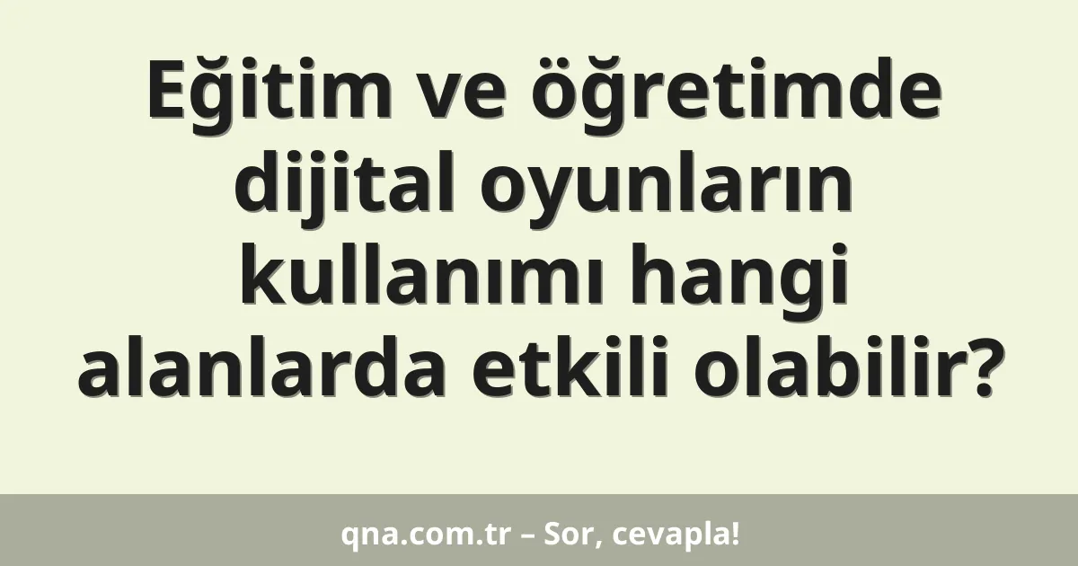 Eğitim ve öğretimde dijital oyunların kullanımı hangi alanlarda etkili olabilir?