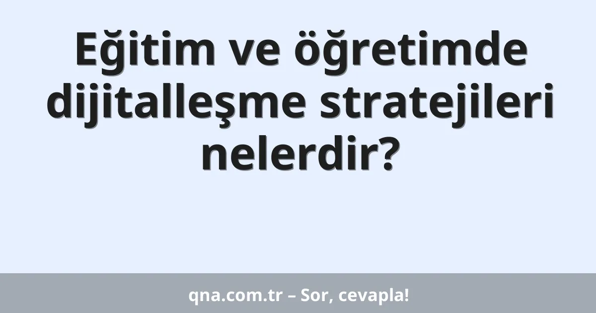 Eğitim ve öğretimde dijitalleşme stratejileri nelerdir?