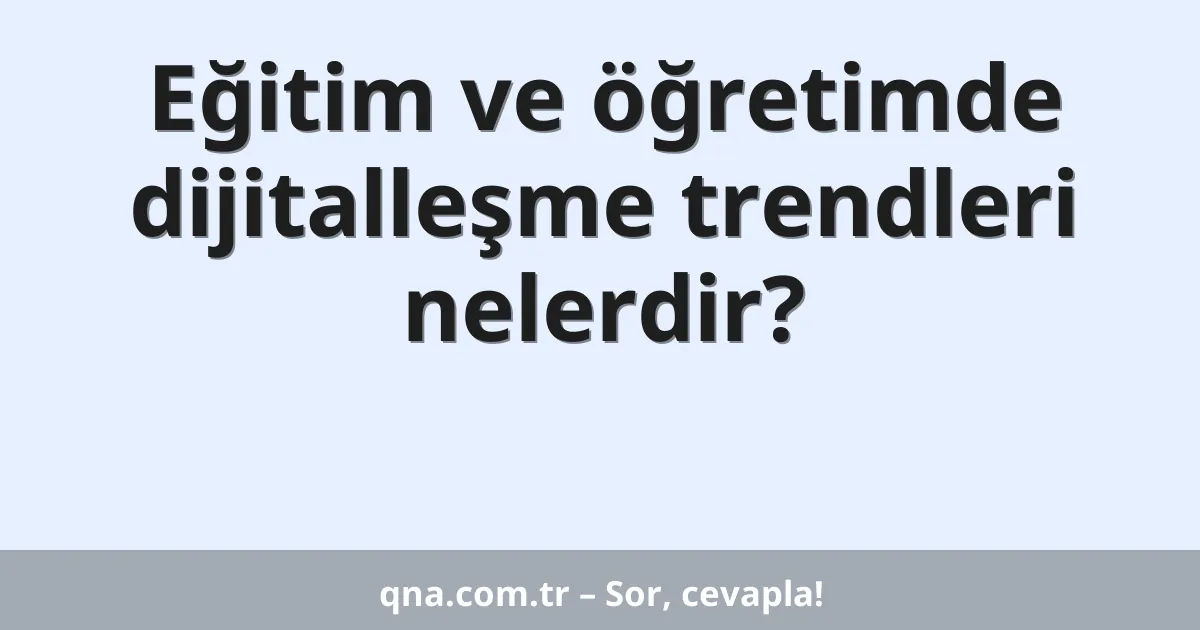 Eğitim ve öğretimde dijitalleşme trendleri nelerdir?