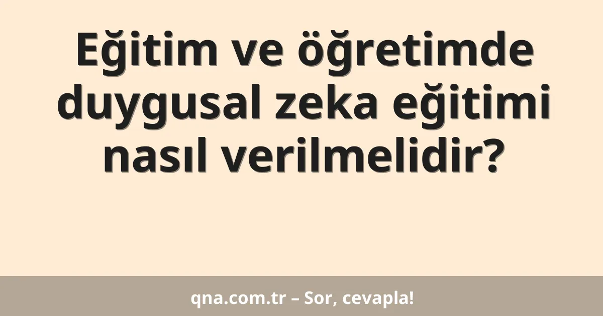 Eğitim ve öğretimde duygusal zeka eğitimi nasıl verilmelidir?
