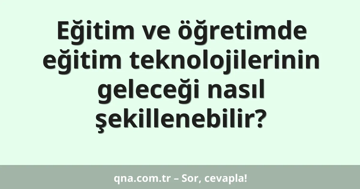 Eğitim ve öğretimde eğitim teknolojilerinin geleceği nasıl şekillenebilir?
