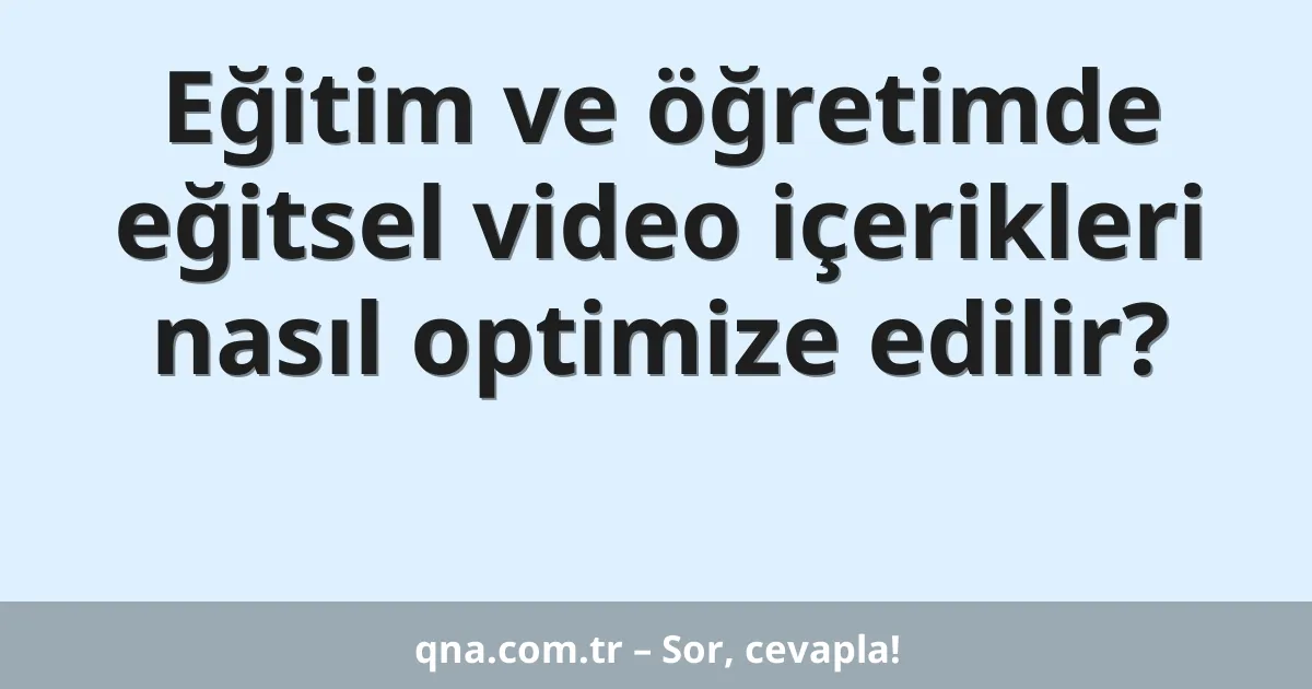Eğitim ve öğretimde eğitsel video içerikleri nasıl optimize edilir?